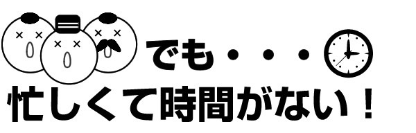 でも、忙しくて時間がない