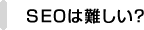SEOは難しい？