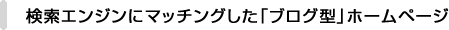 検索エンジンにマッチングした「ブログ型」ホームページ