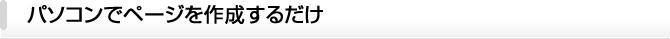 パソコンでページを作成するだけ