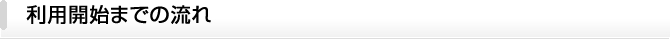 利用開始までの流れ