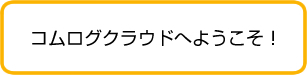 コムログクラウドへようこそ！