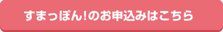 すまっぽんのおもうしこみはこちら