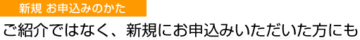 ご紹介ではなく、新規にお申込みいただいた方にも