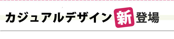 カジュアルデザイン新登場