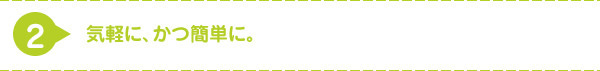 気軽に、かつ簡単に
