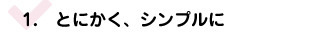 とにかく、シンプルに