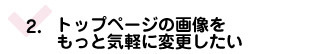 トップページの画像をもっと気軽に変更したい