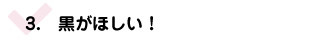 黒がほしい