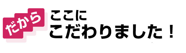 だからここにこだわりました