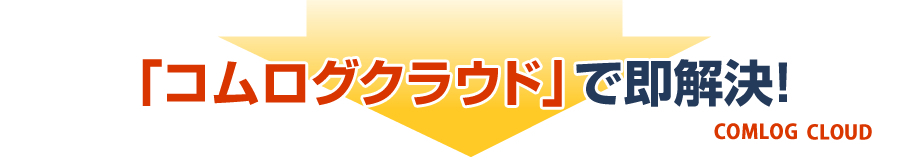 コムログクラウドで解決