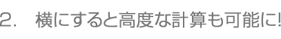 2.横にすると高度な計算も可能に！